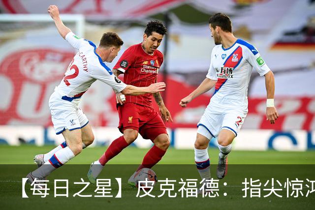 【每日之星】皮克福德：指尖惊鸿怒吼成盾 质疑声中征服地狱