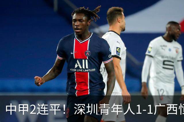 中甲2连平！深圳青年人1-1广西恒宸 深圳让出榜首净胜球劣势暂第2