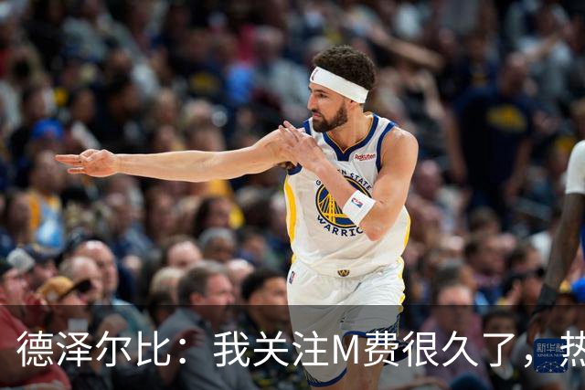 德泽尔比：我关注M费很久了，热刺会很适合他继续成长