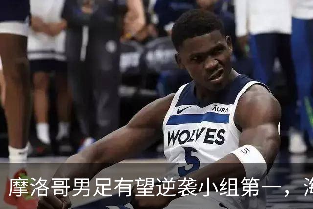 摩洛哥男足有望逆袭小组第一，海地男足提前出局且防守薄弱！