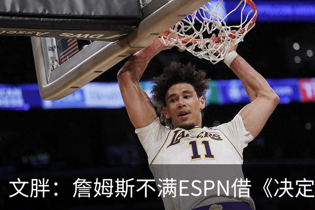 文胖：詹姆斯不满ESPN借《决定1》赚尽流量 自己却独扛所有骂名