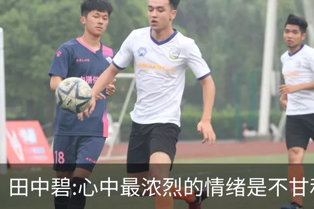 田中碧:心中最浓烈的情绪是不甘和愧疚 遗憾最终结果未能匹配付出