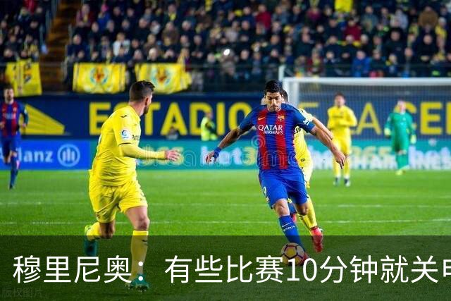 穆里尼奥：有些比赛10分钟就关电视 淘汰赛会认真的看