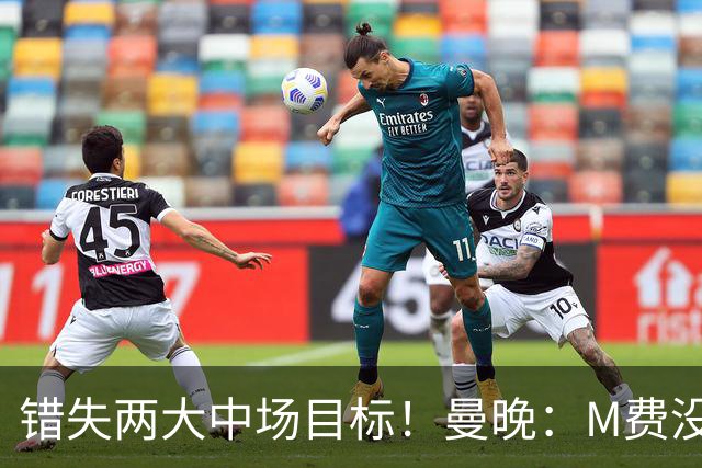 错失两大中场目标！曼晚：M费没法直接让曼联质变，他履历单薄