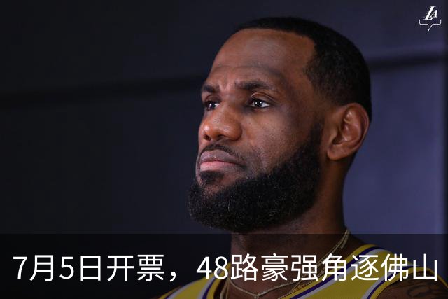 7月5日开票，48路豪强角逐佛山“西甲”足球联赛